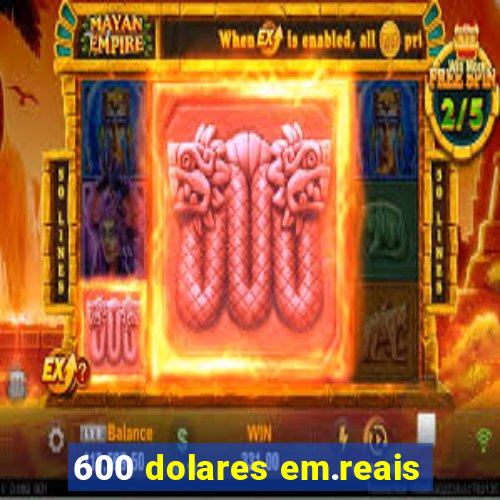 600 dolares em.reais